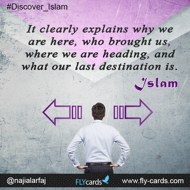 Islam clearly tells us why we are here, who brought us, where we are heading, and what our last destination is!