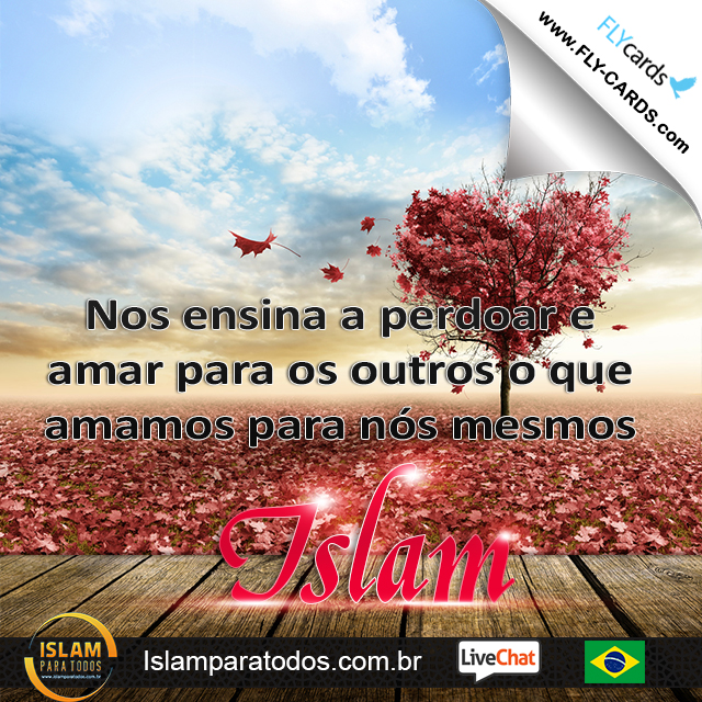  Nos ensina a perdoar e amar para os outros o que amamos para nós mesmos. Islam!