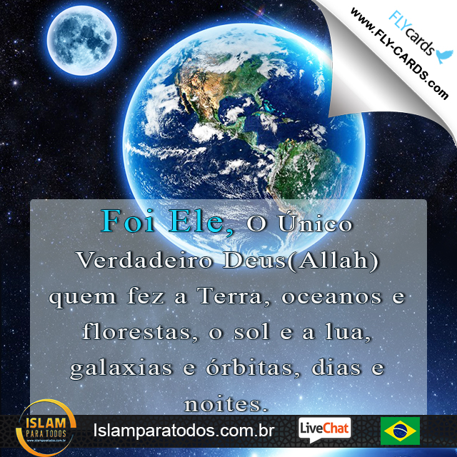 Foi Ele, O Único Verdadeiro Deus(Allah) quem fez a Terra, oceanos e florestas, o sol e a lua, galaxias e órbitas, dias e noites.