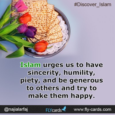 Islam urges us to have sincerity, humility, piety, and be generous to others and try to make them happy.
