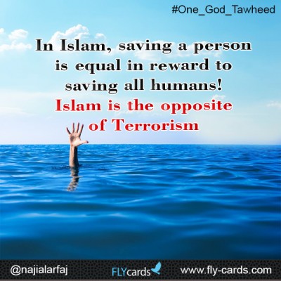 In Islam, saving a person is equal in reward to saving all humans! Islam is the opposite of Terrorism