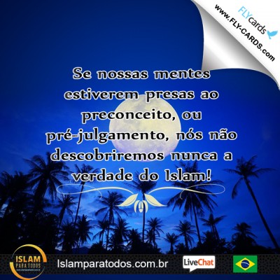 Se nossas mentes estiverem presas ao preconceito, ou pré-julgamento, nós não descobriremos nunca a verdade do Islam!