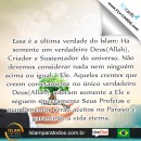 Essa é a última verdade do Islam: Há somente um verdadeiro Deus(Allah), Criador e Sustentador do universo. Não devemos considerar nada nem ninguém acima ou igual à Ele