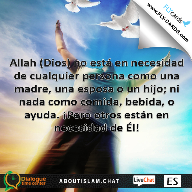 Allah (God) is not in need of anyone like a mother, a wife, or a son; or anything like food, drink, or help. But others are in need of Him!