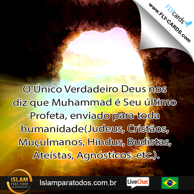 O Único Verdadeiro Deus nos diz que Muhammad é Seu último Profeta, enviado para toda humanidade(Judeus, Cristãos, Muçulmanos, Hindus, Budistas, Ateístas, Agnósticos, etc.).