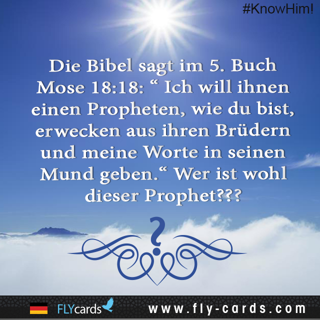 The Bible (Deut. 18:18) says, “I will raise them up a Prophet from among their brethren, like unto thee; and I will put my words in his mouth.” Who was that Prophet?