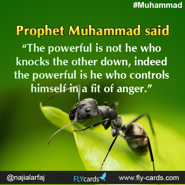 Prophet Muhammad said: “The powerful is not he who knocks the other down, indeed the powerful is he who controls himself in a fit of anger.”