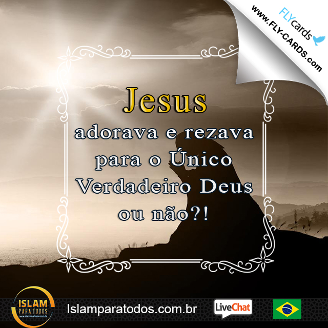 Jesus adorava e rezava para o Único Verdadeiro Deus ou não?!