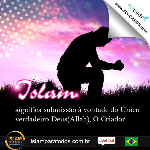 Islam significa submissão à vontade do Único verdadeiro Deus(Allah), O Criador.