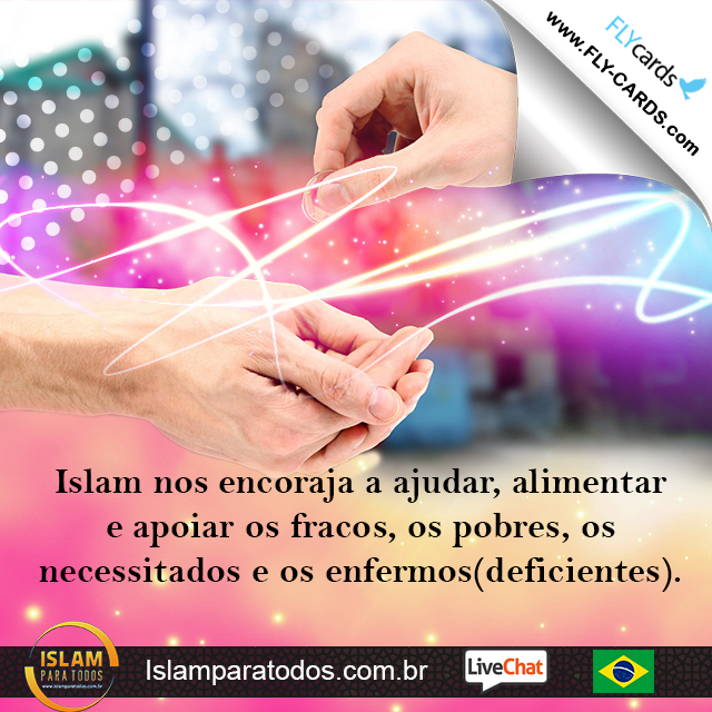 Islam nos encoraja a ajudar, alimentar e apoiar os fracos, os pobres, os necessitados e os enfermos(deficientes).