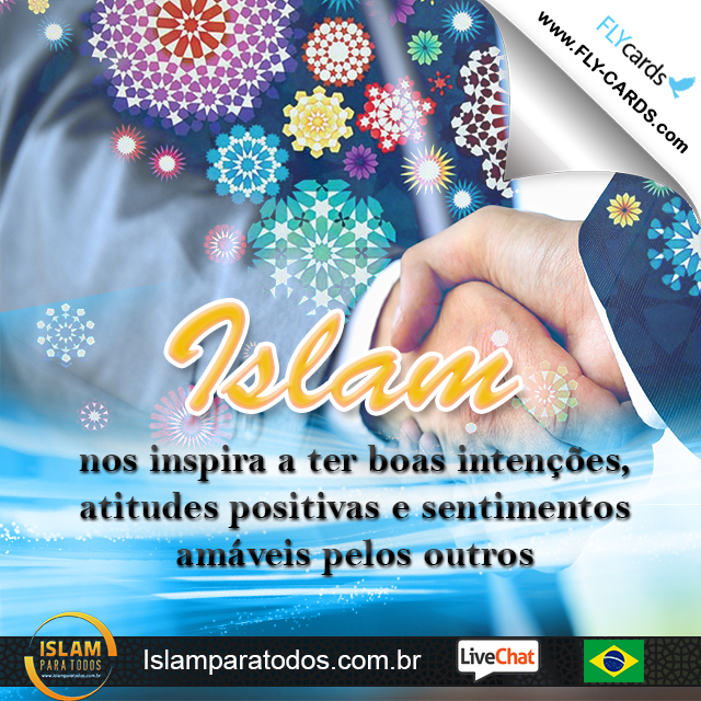 Islam nos inspira a ter boas intenções, atitudes positivas e sentimentos amáveis pelos outros.