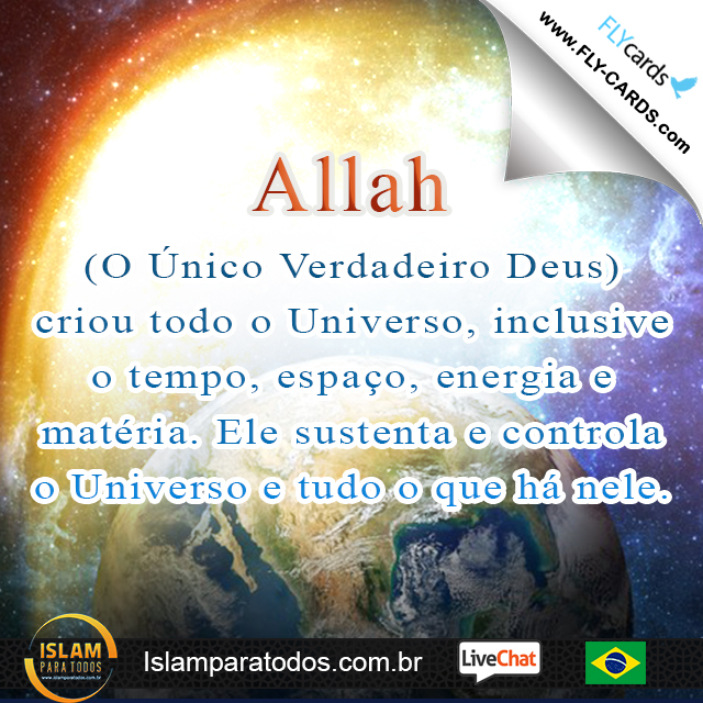 Allah(O Único Verdadeiro Deus) criou todo o Universo, inclusive o tempo, espaço, energia e matéria. Ele sustenta e controla o Universo e tudo o que há nele.