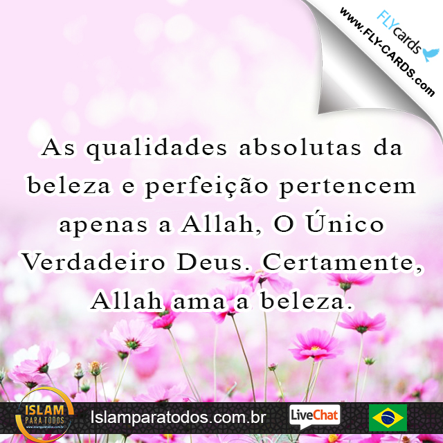  As qualidades absolutas da beleza e perfeição pertencem apenas a Allah, O Único Verdadeiro Deus. Certamente, Allah ama a beleza.