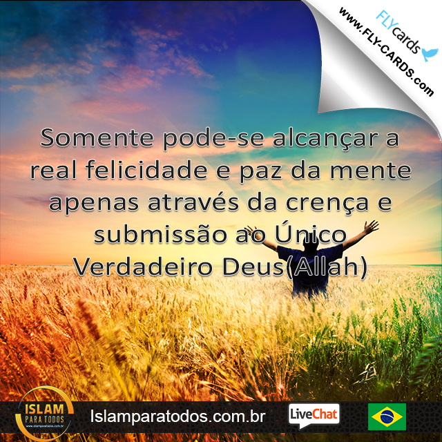 Somente pode-se alcançar a real felicidade e paz da mente apenas através da crença e submissão ao Único Verdadeiro Deus(Allah).