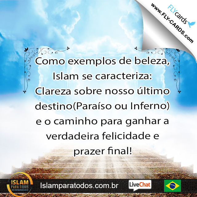  Como exemplos de beleza, Islam se caracteriza: Clareza sobre nosso último destino(Paraíso ou Inferno) e o caminho para ganhar a verdadeira felicidade e prazer final!