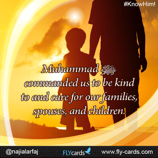 Muhammad commanded us to be kind to and care for our families, spouses, and children.