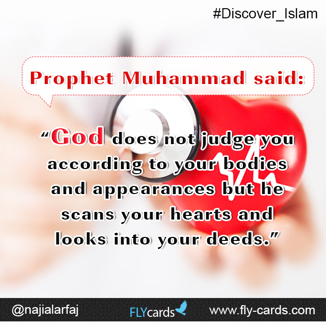 Prophet Muhammad said: “God does not judge you according to your bodies and appearances but he scans your hearts and looks into your deeds.”