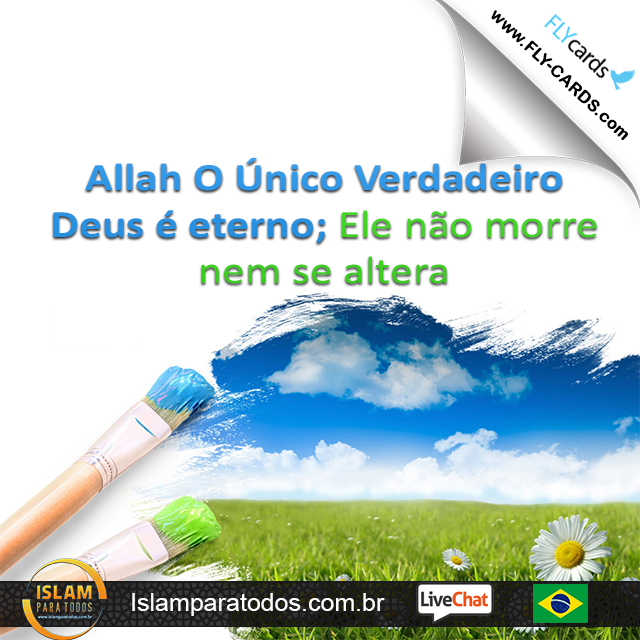  Allah O Único Verdadeiro Deus é eterno; Ele não morre nem se altera