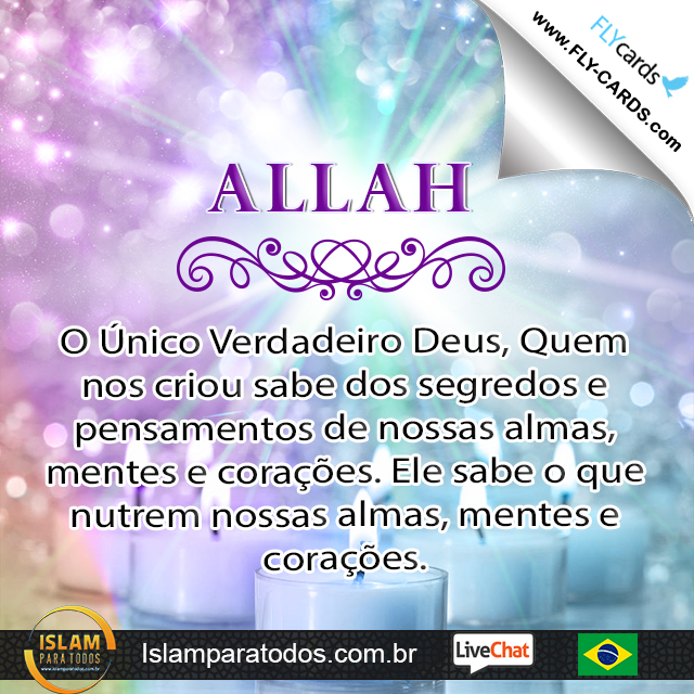 Allah, O Único Verdadeiro Deus, Quem nos criou sabe dos segredos e pensamentos de nossas almas, mentes e corações. Ele sabe o que nutrem nossas almas, mentes e corações.