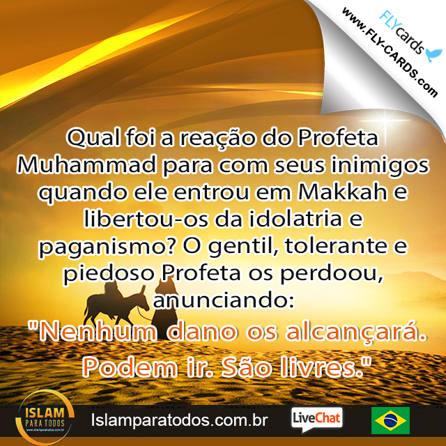 Qual foi a reação do Profeta Muhammad para com seus inimigos quando ele entrou em Makkah e libertou-os da idolatria e paganismo? O gentil, tolerante e piedoso Profeta os perdoou, anunciando: "Nenhum dano os alcançará. Podem ir. São livres."