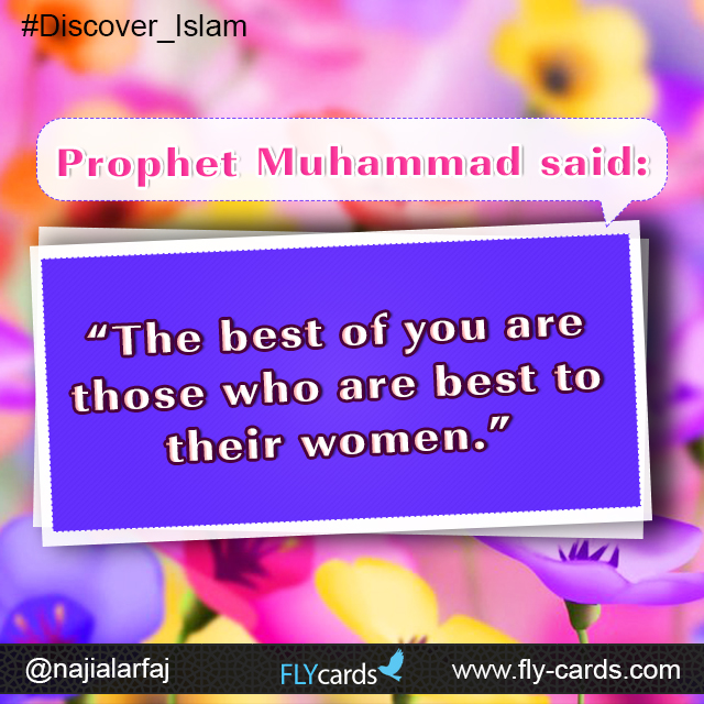 Prophet Muhammad said:  “The best of you are those who are best to their women.”