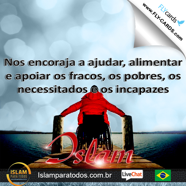 Nos encoraja a ajudar, alimentar e apoiar os fracos, os pobres, os necessitados e os incapazes. Islam!