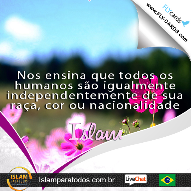  Nos ensina que todos os humanos são igualmente independentemente de sua raça, cor ou nacionalidade. Islam!