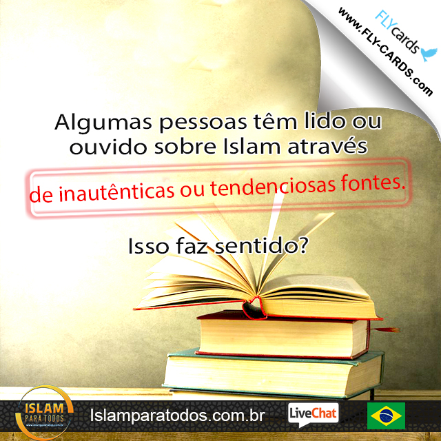  Algumas pessoas têm lido ou ouvido sobre Islam através de inautênticas ou tendenciosas fontes. Isso faz sentido?