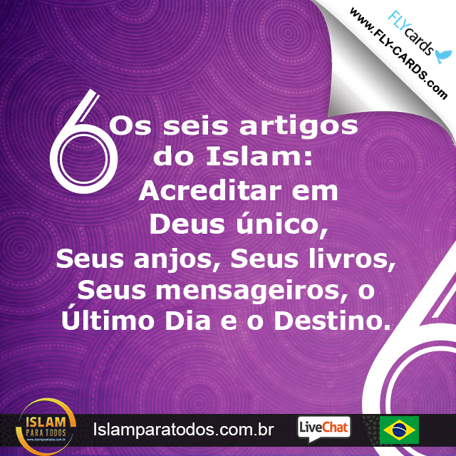 Os seis artigos do Islam: Acreditar em Deus único, Seus anjos, Seus livros, Seus mensageiros, o Último Dia e o Destino.