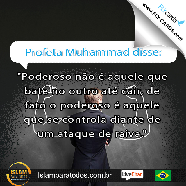 Profeta Muhammad disse: "Poderoso não é aquele que bate no outro até cair, de fato o poderoso é aquele que se controla diante de um ataque de raiva."