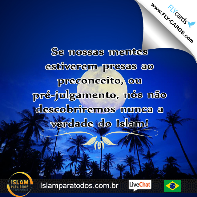 Se nossas mentes estiverem presas ao preconceito, ou pré-julgamento, nós não descobriremos nunca a verdade do Islam!