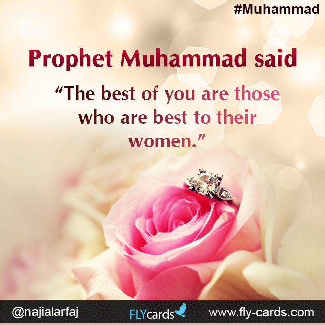 Prophet Muhammad said:  “The best of you are those who are best to their women.”