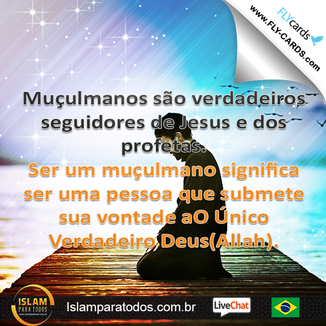  Muçulmanos são verdadeiros seguidores de Jesus e dos profetas. Ser um muçulmano significa ser uma pessoa que submete sua vontade aO Único Verdadeiro Deus(Allah). 