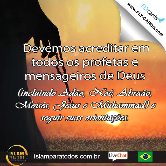  Devemos acreditar em todos os profetas e mensageiros de Deus(incluindo Adão, Noé, Abraão, Moisés, Jesus e Muhammad) e seguir suas orientações.