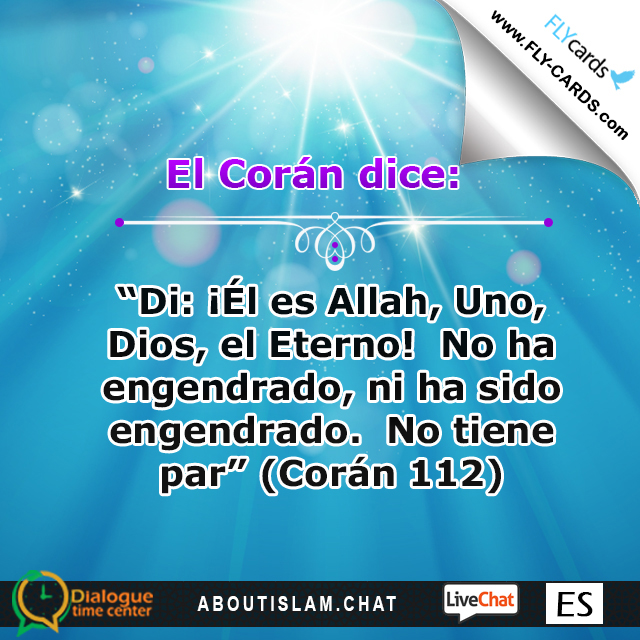 The Qur’an states: “Say: He is Allah, the One; Allah, the Absolute; He begets not, nor is He begotten; and there is none like unto Him”(112)