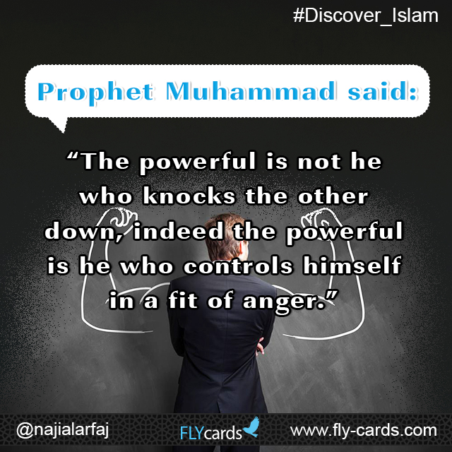 Prophet Muhammad said: “The powerful is not he who knocks the other down, indeed the powerful is he who controls himself in a fit of anger.”