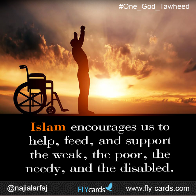 Islam encourages us to help, feed, and support the weak, the poor, the needy, and the disabled.