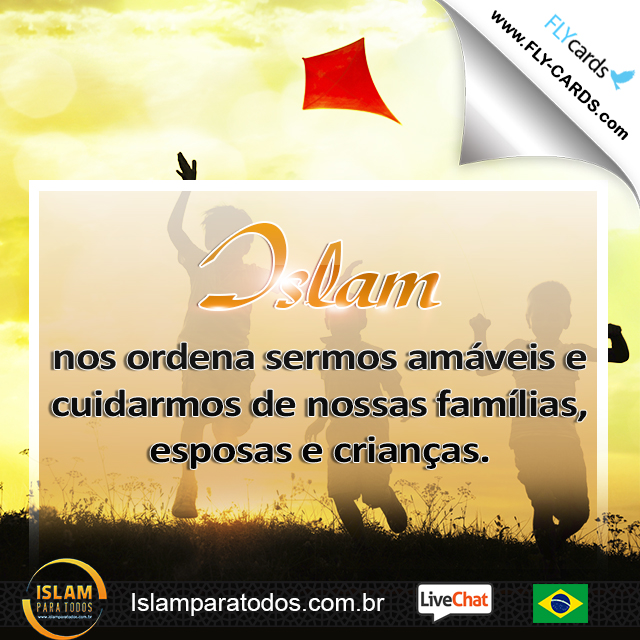 Islam nos ordena sermos amáveis e cuidarmos de nossas famílias, esposas e crianças.