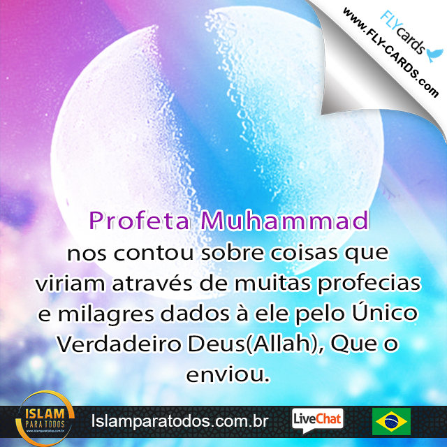  Profeta Muhammad nos contou sobre coisas que viriam através de muitas profecias e milagres dados à ele pelo Único Verdadeiro Deus(Allah), Que o enviou.